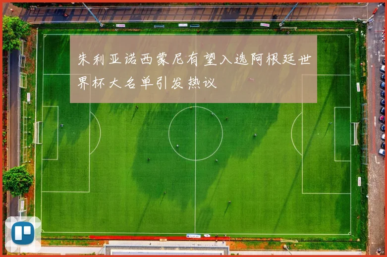 朱利亚诺西蒙尼有望入选阿根廷世界杯大名单引发热议