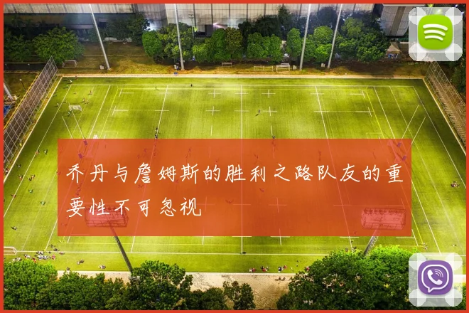 乔丹与詹姆斯的胜利之路队友的重要性不可忽视