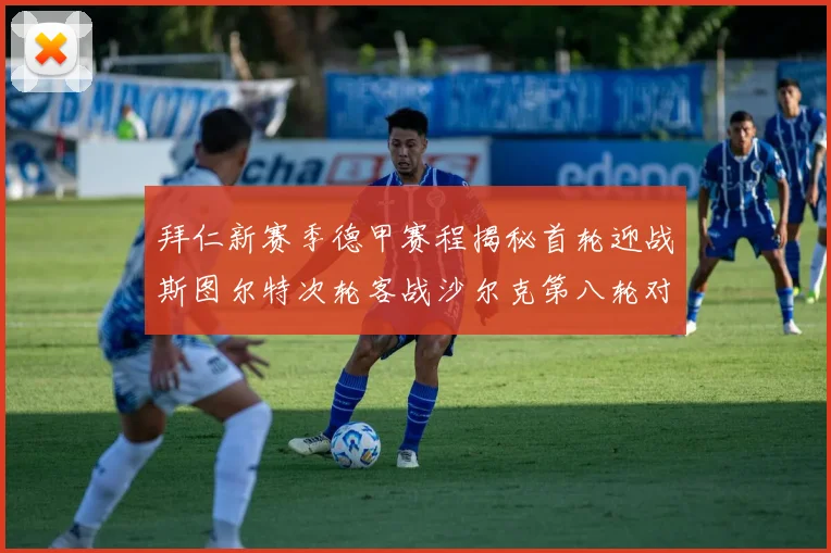 拜仁新赛季德甲赛程揭秘首轮迎战斯图尔特次轮客战沙尔克第八轮对决多特蒙德