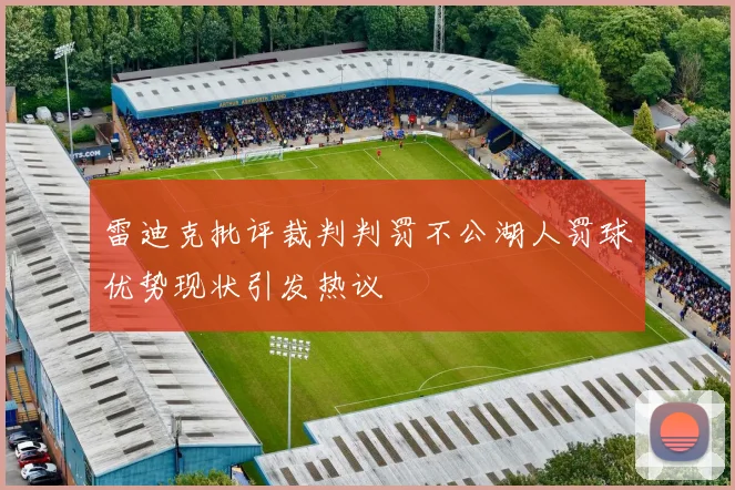 雷迪克批评裁判判罚不公湖人罚球优势现状引发热议