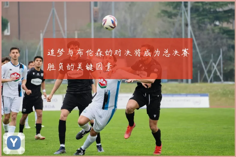追梦与布伦森的对决将成为总决赛胜负的关键因素
